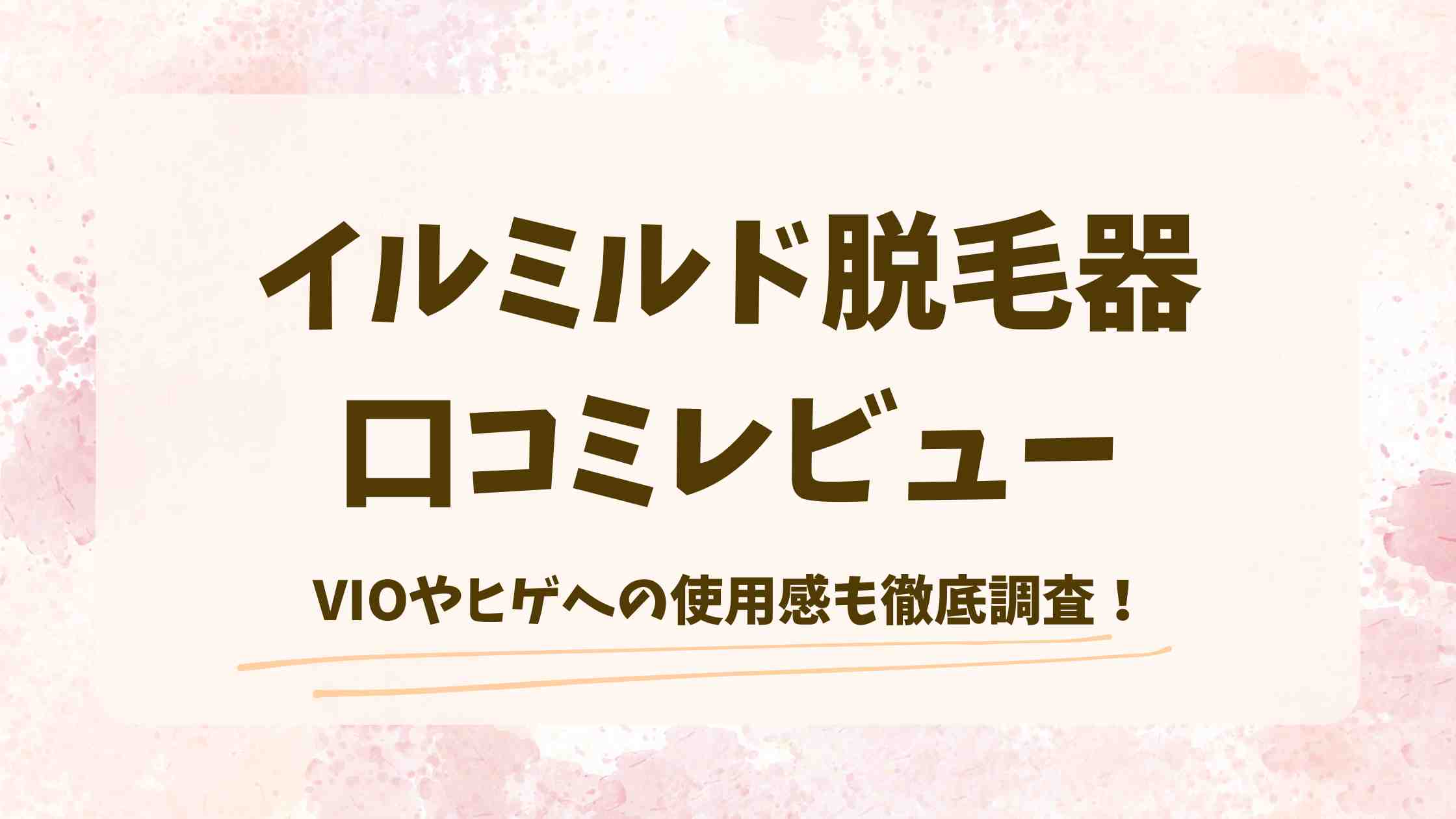 イルミルドの脱毛器の口コミレビュー！効果やVIO・ヒゲへの使用感を徹底調査