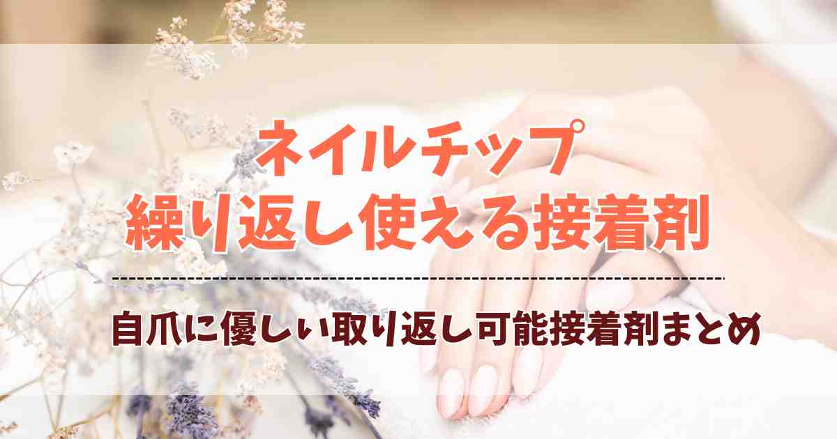 ネイルチップを繰り返し使える接着剤3選！取り外し可能で自爪にやさしいおすすめ厳選