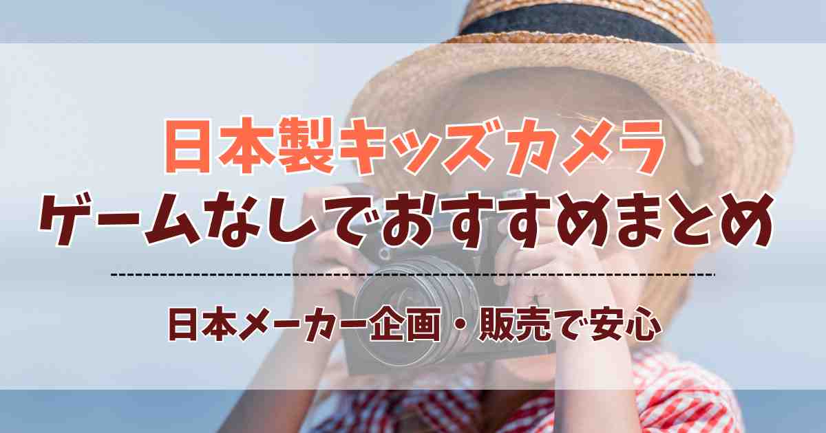 キッズカメラは日本製でゲームなしがおすすめ！日本メーカー人気5選まとめ