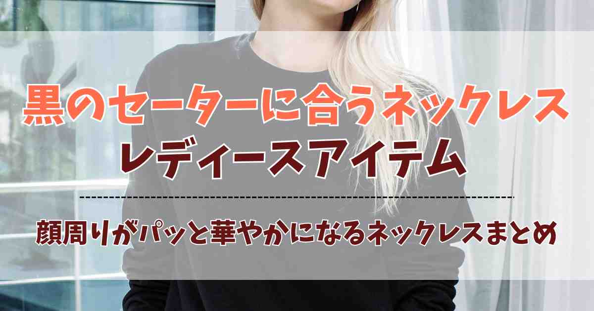 黒のセーターに合うネックレス5選！顔まわりがパッと明るくなる上品アクセまとめ