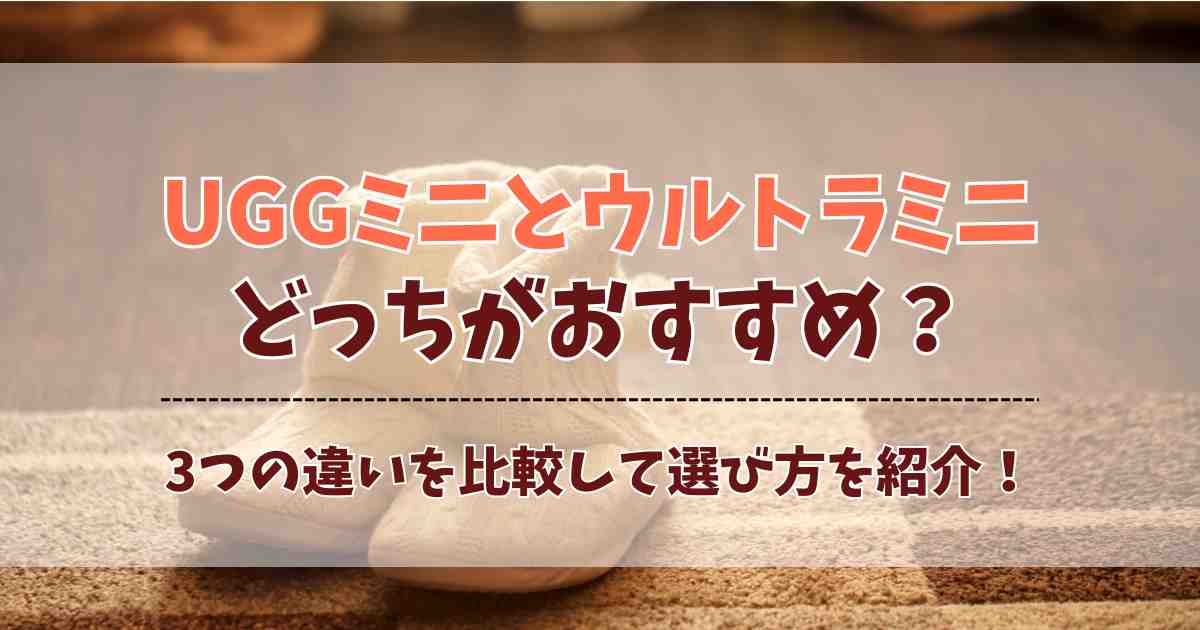 UGGミニとウルトラミニはどっちがおすすめ？3つの違いの比較と選び方を紹介