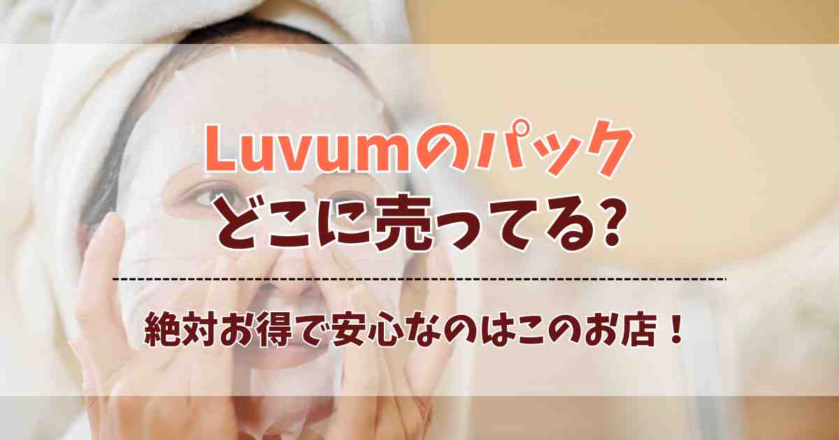 Luvumのパックはどこに売ってる？日本の販売店舗＆通販の正規ルートはココ！