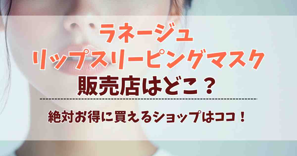 ラネージュ リップスリーピングマスクの販売店は？日本で買える場所と絶対おすすめの購入先