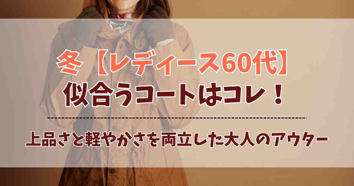 冬【レディース60代】似合うコート5選！上品さと軽やかさを両立した大人のアウターまとめ