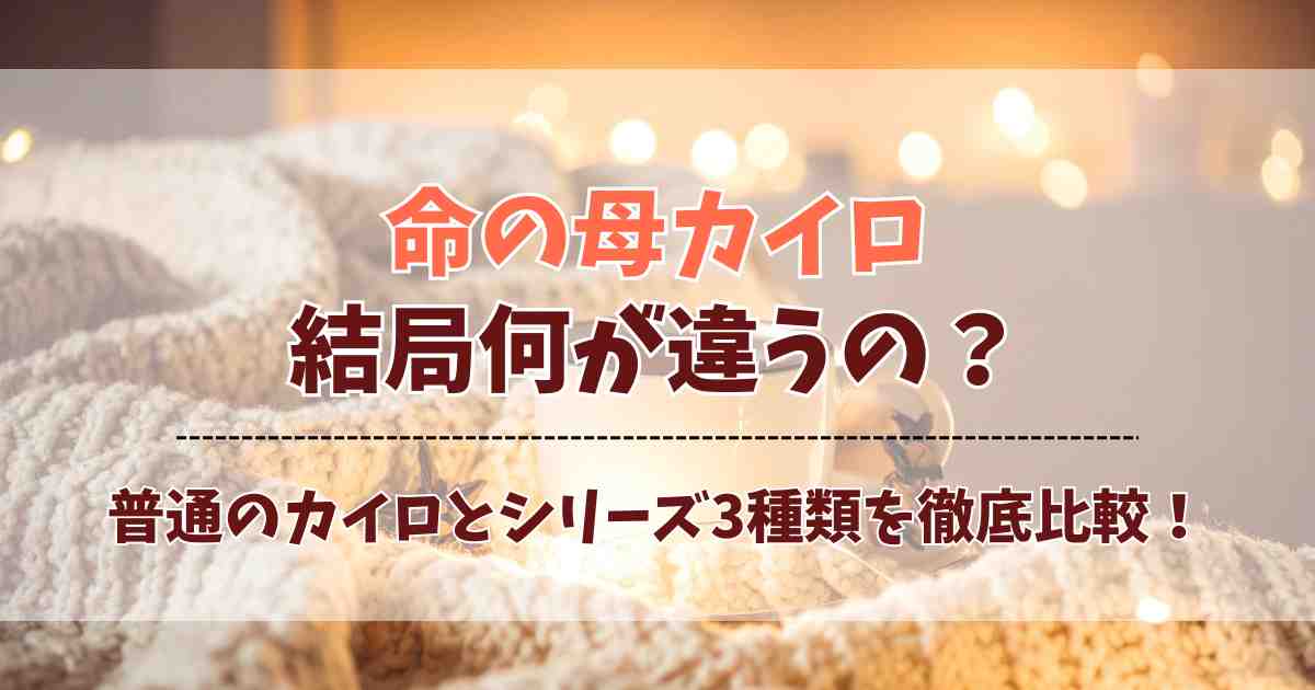 命の母カイロは何が違う？普通のカイロと3種類の命の母カイロシリーズの違いを比較