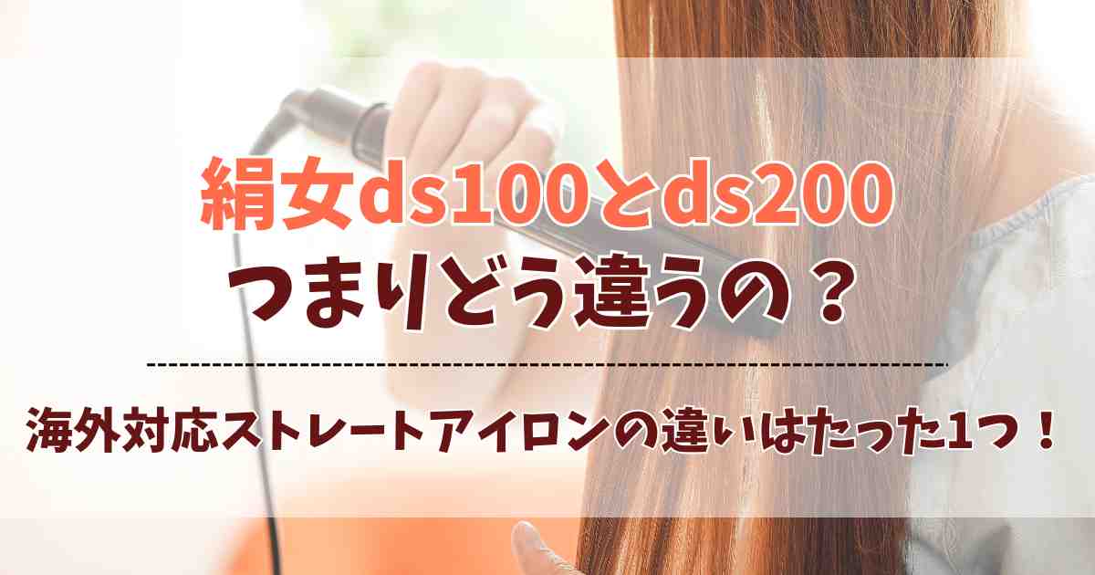 絹女ストレートアイロンds100とds200の違いはたった1つ！どっちがいいのがおすすめは？