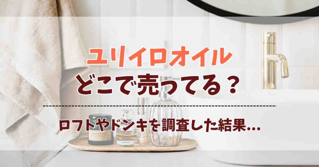 ユリイロオイルはどこで売ってる？ドンキやロフト、通販の販売店を徹底チェック