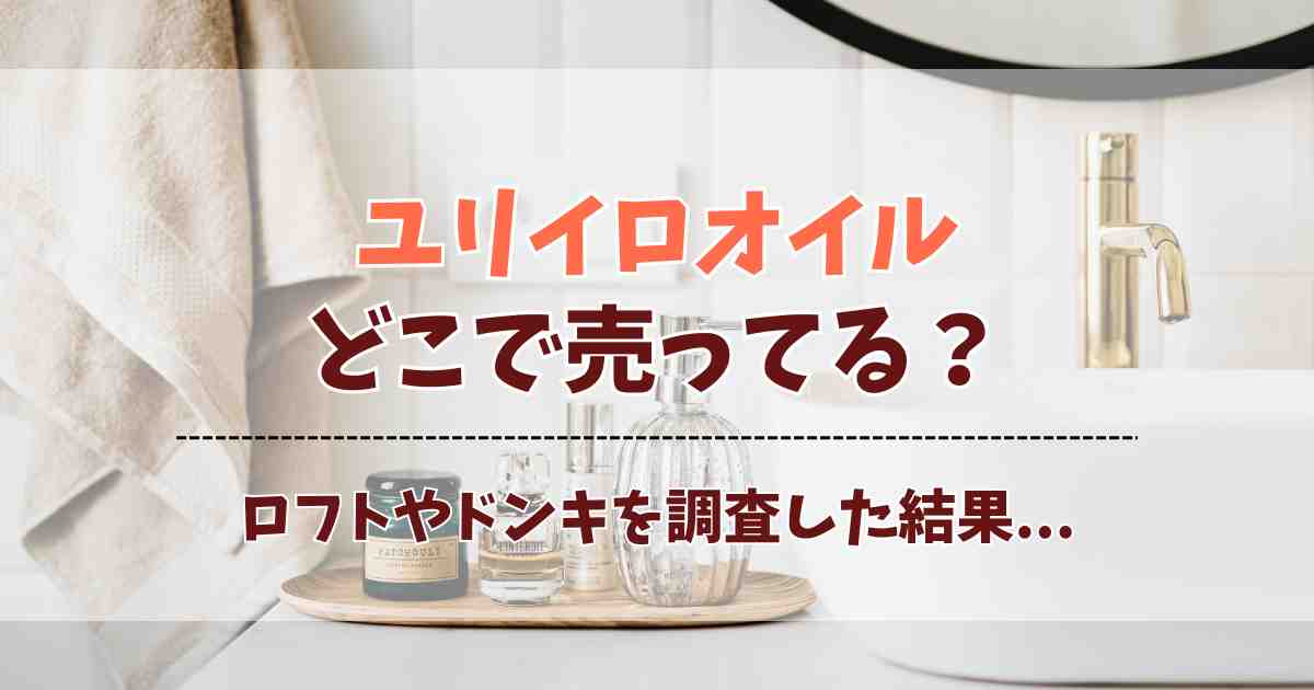 ユリイロオイルはどこで売ってる？ドンキやロフト、通販の販売店を徹底チェック