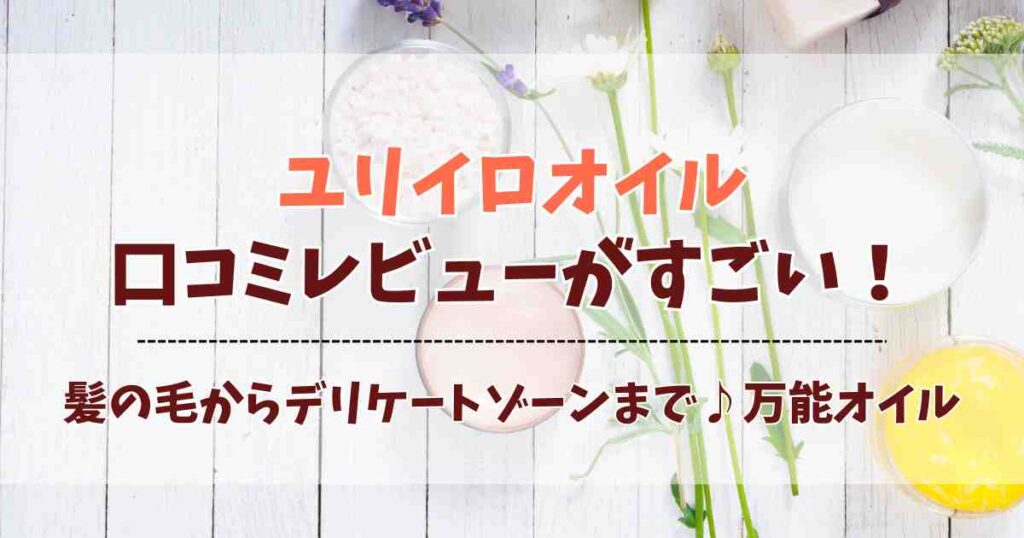 ユリイロオイルの口コミが話題！デリケートゾーンにも使える良い匂いの全身オイルの使用感