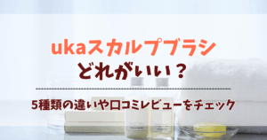 ukaスカルプブラシはどれがいい?5種類の違いと選び方を徹底解説