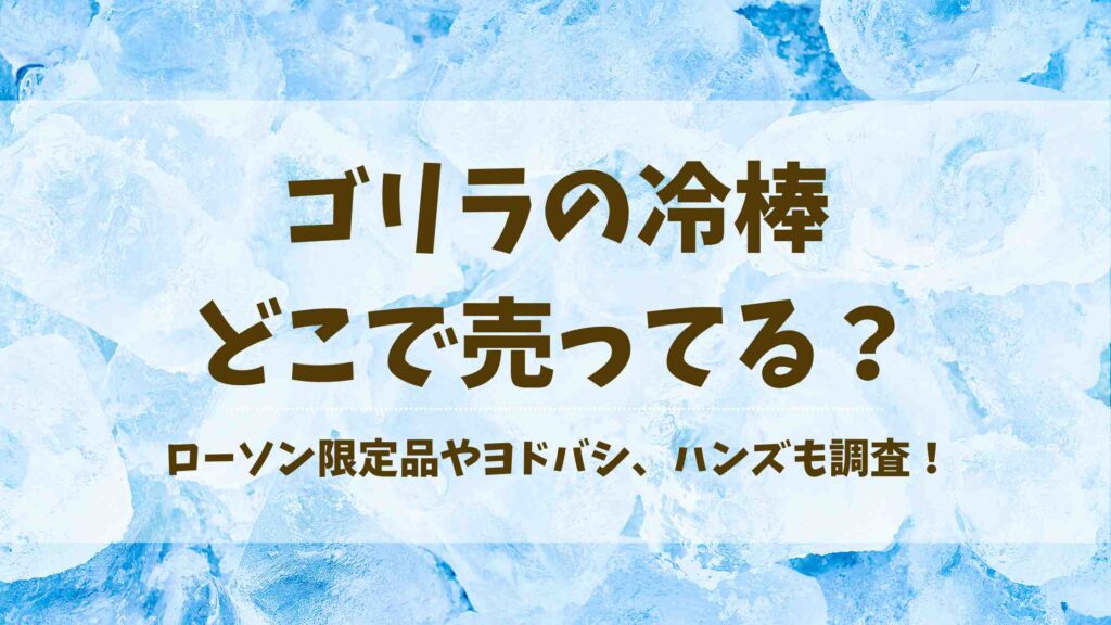ゴリラの冷棒はどこで売ってる？ヨドバシやローソンなど取扱店を徹底調査！