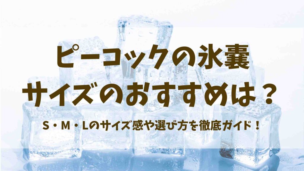 ピーコック氷嚢はどのサイズがおすすめ？買う前に知っておきたいS・M・Lの違いや選び方