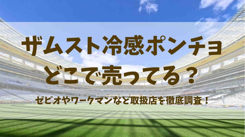 ザムスト冷感ポンチョはどこで売ってる？ワークマン・ゼビオ・Amazonなど販売状況まとめ
